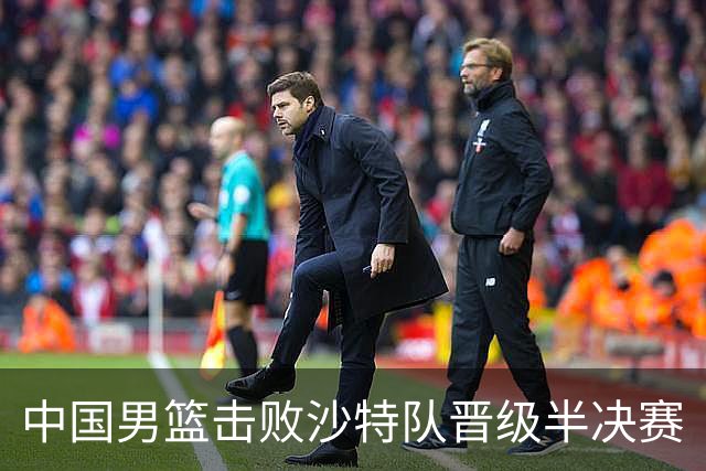 中国男篮击败沙特队晋级半决赛