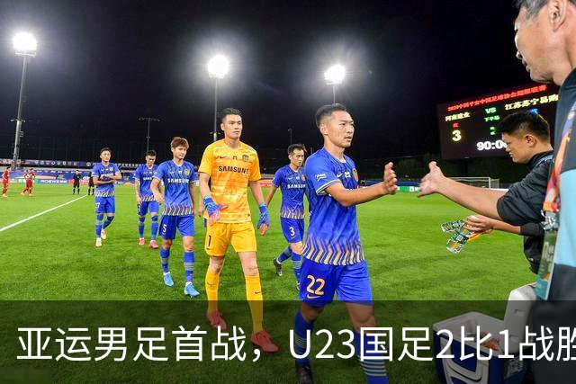 亚运男足首战，U23国足2比1战胜朝鲜